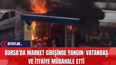 Bursa'da Market Girişinde Yangın: Vatandaş ve İtfaiye Müdahale Etti