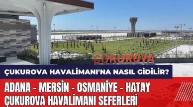 Çukurova Havalimanı'na nasıl gidilir? Adana - Mersin - Osmaniye - Hatay - Çukurova Havalimanı seferleri