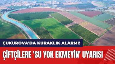 Çukurova'da kuraklık alarmı! Çiftçilere 'Su yok ekmeyin' uyarısı