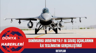 Danimarka Ukrayna'ya F-16 Savaş Uçaklarının İlk Teslimatını Gerçekleştirdi