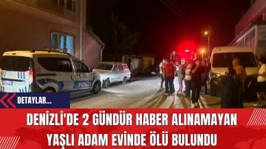 Denizli'de 2 Gündür Haber Alınamayan Yaşlı Adam Evinde Ölü Bulundu