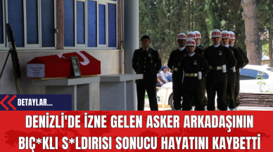 Denizli'de İzne Gelen Asker Arkadaşının Bıç*klı S*ldırısı Sonucu Hayatını Kaybetti