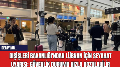 Dışişleri Bakanlığı'ndan Lübnan İçin Seyahat Uyarısı: Güvenlik Durumu Hızla Bozulabilir