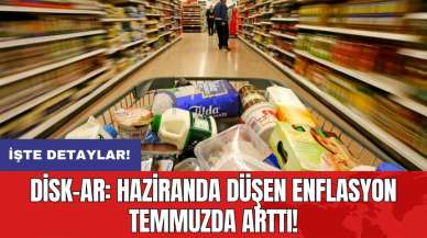 DİSK-AR: Haziranda düşen enflasyon temmuzda arttı!