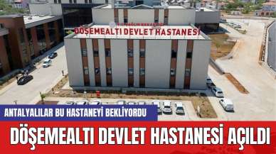 Antalya bu hastaneyi bekliyordu! Döşemealtı Devlet Hastanesi açıldı