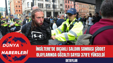 İngiltere'de Bıçaklı Saldırı Sonrası Şiddet Olaylarında Gözaltı Sayısı 378'e Yükseldi