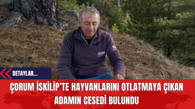 Çorum İskilip’te Hayvanlarını Otlatmaya Çıkan Adamın Cesedi Bulundu