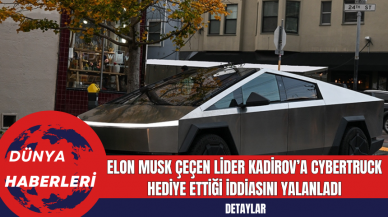 Elon Musk Çeçen Lider Kadirov’a Cybertruck Hediye Ettiği İddiasını Yalanladı