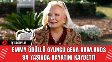 Emmy Ödüllü Oyuncu Gena Rowlands 94 Yaşında Hayatını Kaybetti