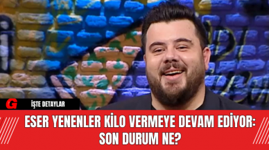 Eser Yenenler Kilo Vermeye Devam Ediyor: Son Durum Ne?