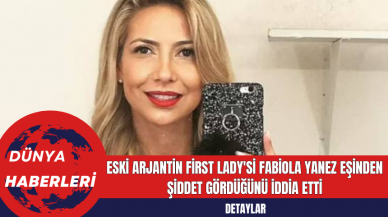 Eski Arjantin First Lady'si Fabiola Yanez Eşinden Şiddet Gördüğünü İddia Etti