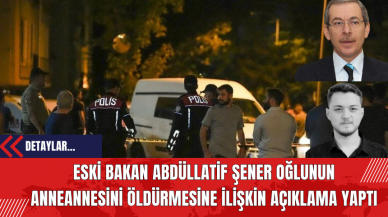 Eski Bakan Abdüllatif Şener Oğlunun Anneannesini Öldürmesine İlişkin Açıklama Yaptı