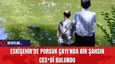 Eskişehir'de Porsuk Çayı'nda Bir Şahsın Ces*di Bulundu