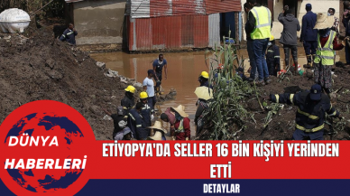 Etiyopya'da Seller 16 Bin Kişiyi Yerinden Etti