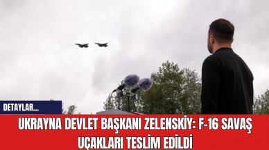 Ukrayna Devlet Başkanı Zelenskiy: F-16 Savaş Uçakları Teslim Edildi