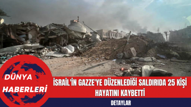 İsrail'in Gazze'ye Düzenlediği Saldırıda 25 Kişi Hayatını Kaybetti