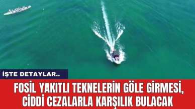 Fosil yakıtlı teknelerin göle girmesi, ciddi cezalarla karşılık bulacak