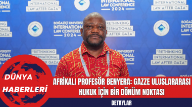 Afrikalı Profesör Benyera: Gazze Uluslararası Hukuk İçin Bir Dönüm Noktası