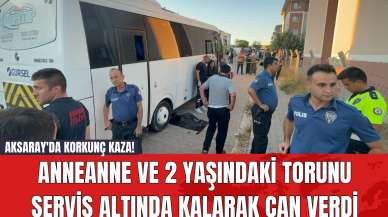 Aksaray'da Korkunç Kaza! Anneanne ve 2 yaşındaki torunu servis altında kalarak can verdi