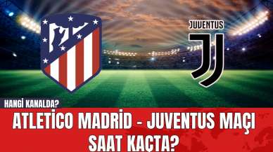 Atletico Madrid - Juventus Maçı Saat Kaçta? Hangi Kanalda?