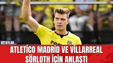 Atletico Madrid ve Villarreal Sörloth için anlaştı