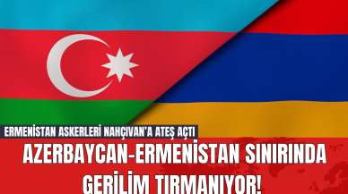 Azerbaycan-Ermenistan Sınırında Gerilim Tırmanıyor! Ermenistan Askerleri Nahçıvan’a Ateş Açtı