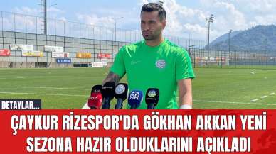 Çaykur Rizespor'da Gökhan Akkan Yeni Sezona Hazır olduklarını Açıkladı