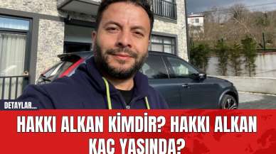 Hakkı Alkan Kimdir? Hakkı Alkan Kaç Yaşında?