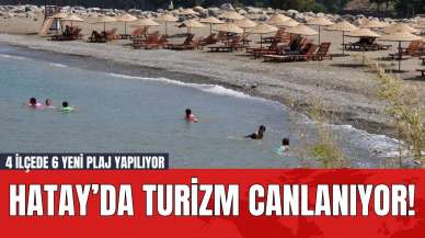 Hatay’da turizm canlanıyor! 4 ilçede 6 yeni plaj yapılıyor