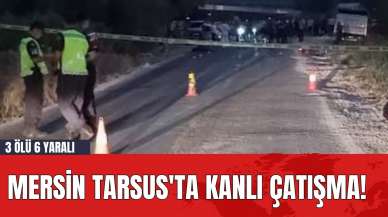 Mersin Tarsus'ta Kanlı Çatışma! 3 Ölü 6 Yaralı