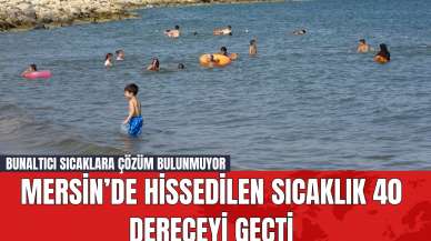 Mersin’de Hissedilen Sıcaklık 40 Dereceyi Geçti