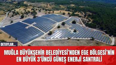 Muğla Büyükşehir Belediyesi’nden Ege Bölgesi’nin En Büyük 3’üncü Güneş Enerji Santrali