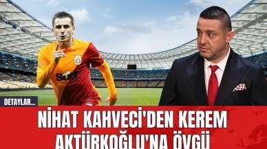 Nihat Kahveci'den Kerem Aktürkoğlu'na Övgü