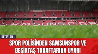 Spor Polisinden Samsunspor ve Beşiktaş Taraftarına Uyarı