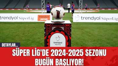 Süper Lig'de 2024-2025 Sezonu Bugün Başlıyor!