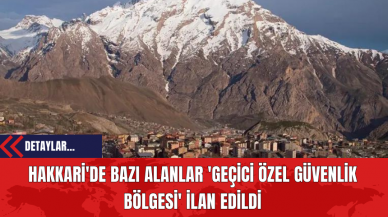 Hakkari'de Bazı Alanlar 'Geçici Özel Güvenlik Bölgesi' İlan Edildi