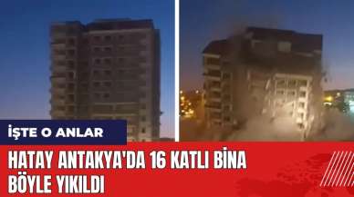 Hatay Antakya'da 16 katlı bina böyle yıkıldı