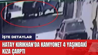 Hatay Kırıkhan'da kamyonet 4 yaşındaki kıza çarptı