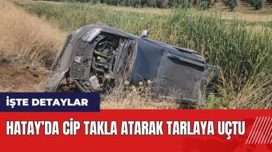 Hatay’da cip takla atarak tarlaya uçtu