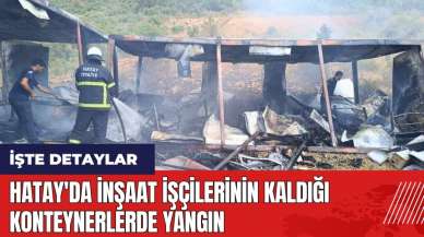 Hatay'da inşaat işçilerinin kaldığı konteynerlerde yangın