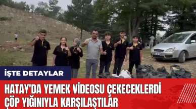 Hatay'da yemek videosu çekeceklerdi çöp yığınıyla karşılaştılar