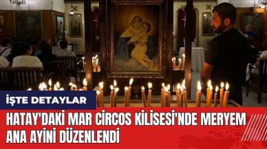 Hatay'daki Mar Circos Kilisesi'nde Meryem Ana Ayini düzenlendi