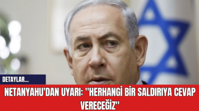 Netanyahu'dan Uyarı: "Herhangi Bir Saldırıya Cevap Vereceğiz"