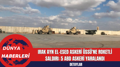 Irak Ayn el-Esed Askeri Üssü'ne Roketli Saldırı: 5 ABD Askeri Yaralandı