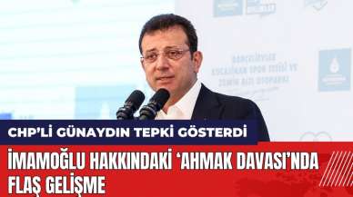 İmamoğlu hakkındaki 'ahmak davası'nda flaş gelişme! CHP'li Günaydın tepki gösterdi