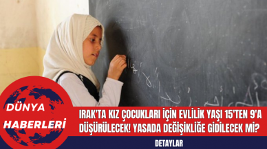 Irak'ta Kız Çocukları İçin Evlilik Yaşı 15'ten 9'a Düşürülecek! Yasada Değişikliğe Gidilecek Mi?