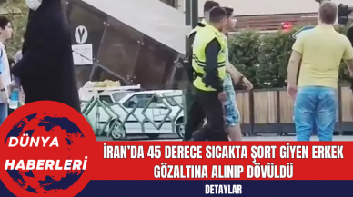 İran’da 45 Derece Sıcakta Şort Giyen Erkek Gözaltına Alınıp Dövüldü