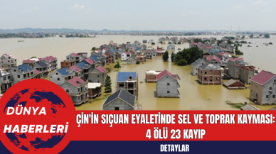 Çin'in Sıçuan Eyaletinde Sel ve Toprak Kayması: 4 Ölü  23 Kayıp