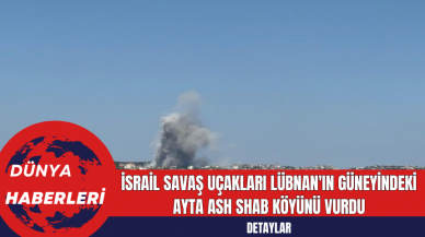 İsrail Savaş Uçakları Lübnan'ın Güneyindeki Ayta Ash Shab Köyünü Vurdu