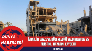 İsrail'in Gazze'ye Düzenlediği Saldırılarda 25 Filistinli Hayatını Kaybetti